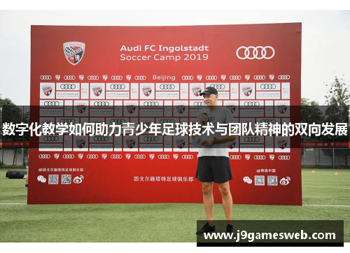 数字化教学如何助力青少年足球技术与团队精神的双向发展